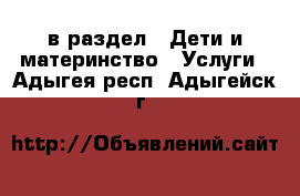  в раздел : Дети и материнство » Услуги . Адыгея респ.,Адыгейск г.